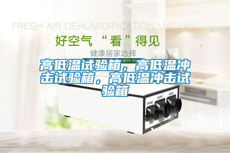 高低溫試驗箱，高低溫沖擊試驗箱，高低溫沖擊試驗箱