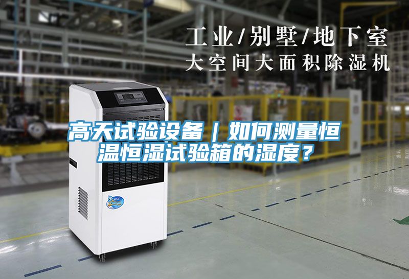 高天試驗設備｜如何測量恒溫恒濕試驗箱的濕度？
