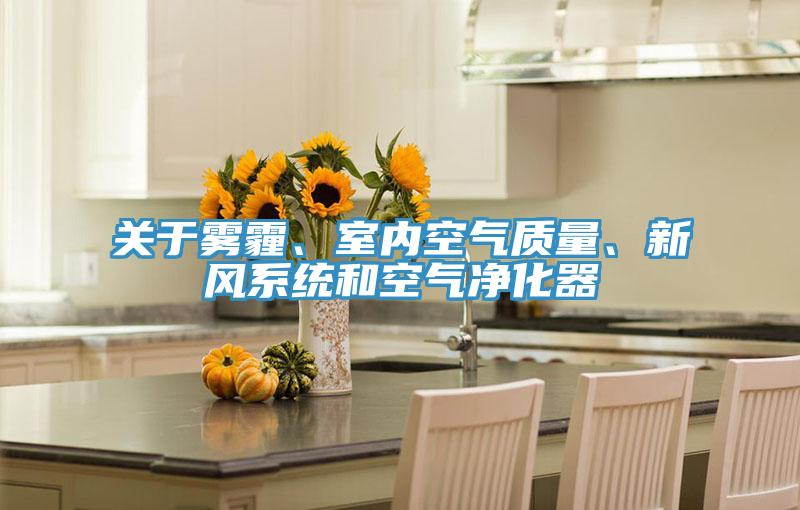 關(guān)于霧霾、室內(nèi)空氣質(zhì)量、新風(fēng)系統(tǒng)和空氣凈化器
