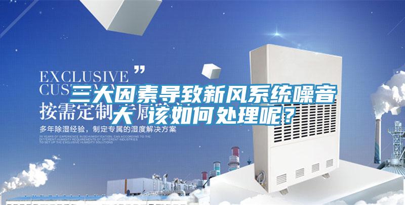 三大因素導致新風系統噪音大 該如何處理呢？