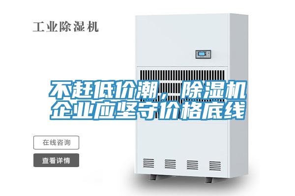 不趕低價潮，除濕機(jī)企業(yè)應(yīng)堅(jiān)守價格底線
