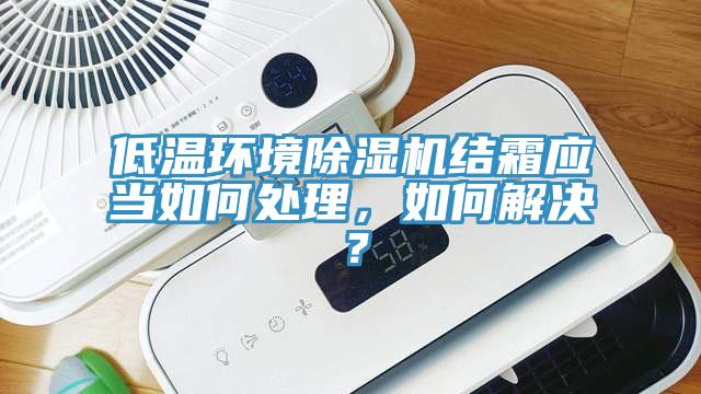 低溫環境除濕機結霜應當如何處理，如何解決？