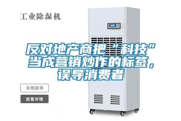 反對地產(chǎn)商把“科技”當成營銷炒作的標簽，誤導(dǎo)消費者